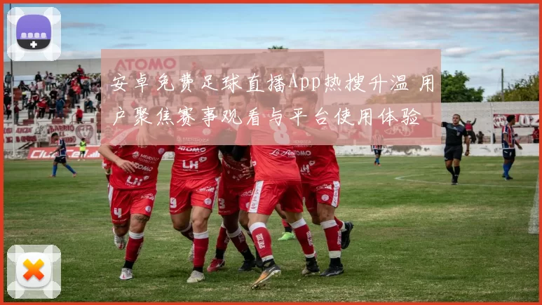 安卓免费足球直播App热搜升温 用户聚焦赛事观看与平台使用体验