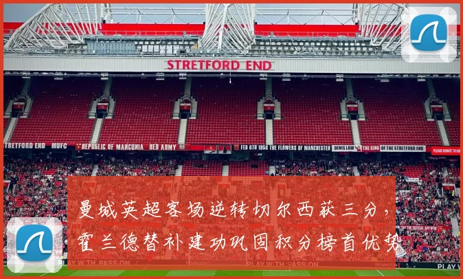 曼城英超客场逆转切尔西获三分，霍兰德替补建功巩固积分榜首优势