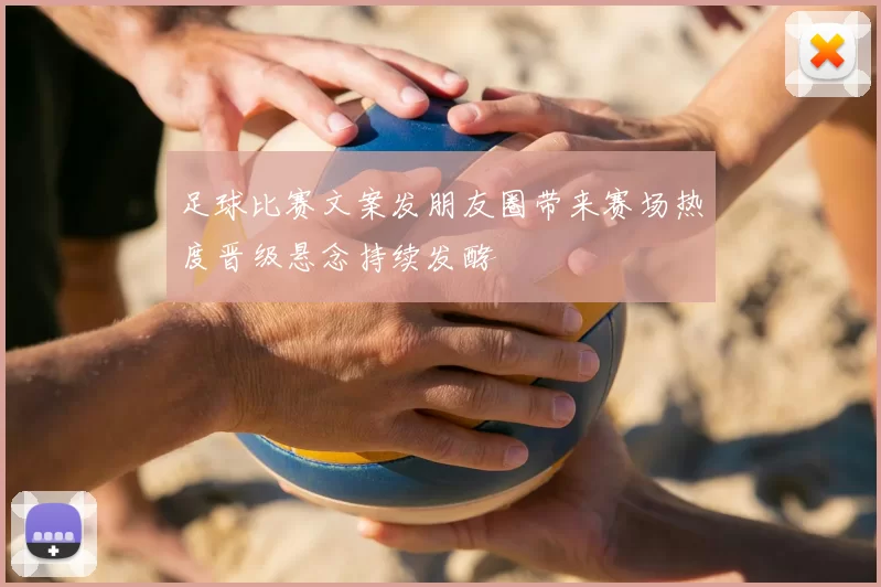 足球比赛文案发朋友圈带来赛场热度晋级悬念持续发酵