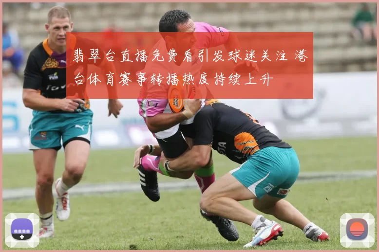 翡翠台直播免费看引发球迷关注 港台体育赛事转播热度持续上升