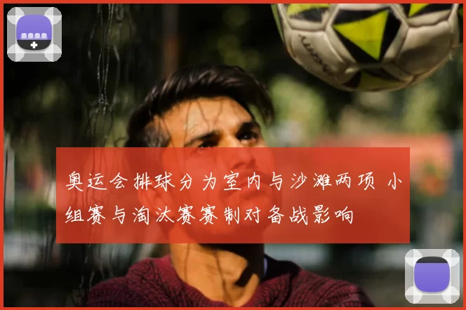 奥运会排球分为室内与沙滩两项 小组赛与淘汰赛赛制对备战影响