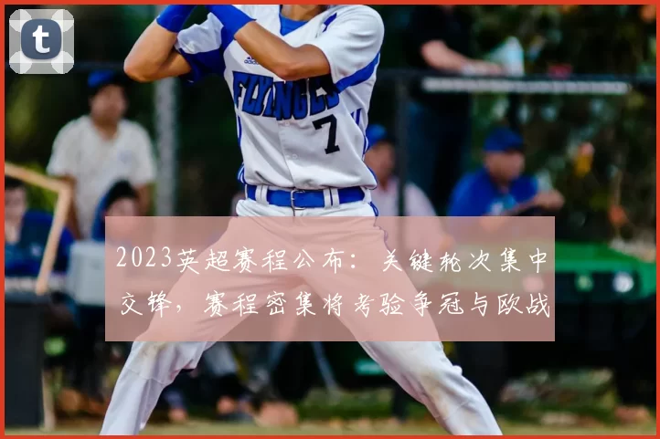 2023英超赛程公布：关键轮次集中交锋，赛程密集将考验争冠与欧战球队