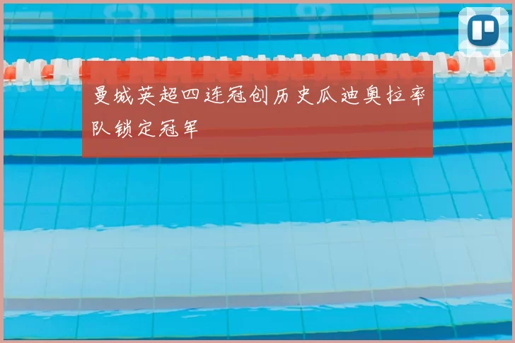 曼城英超四连冠创历史瓜迪奥拉率队锁定冠军