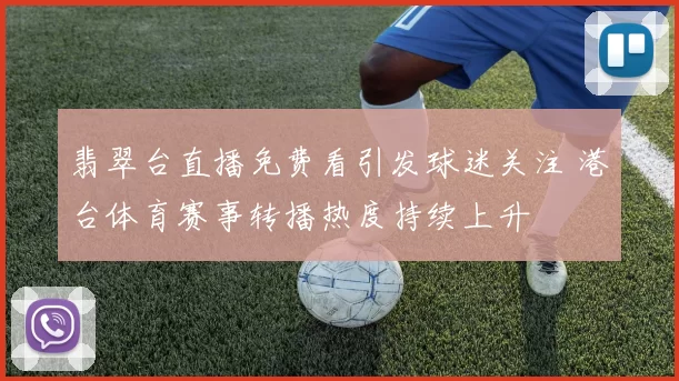 翡翠台直播免费看引发球迷关注 港台体育赛事转播热度持续上升