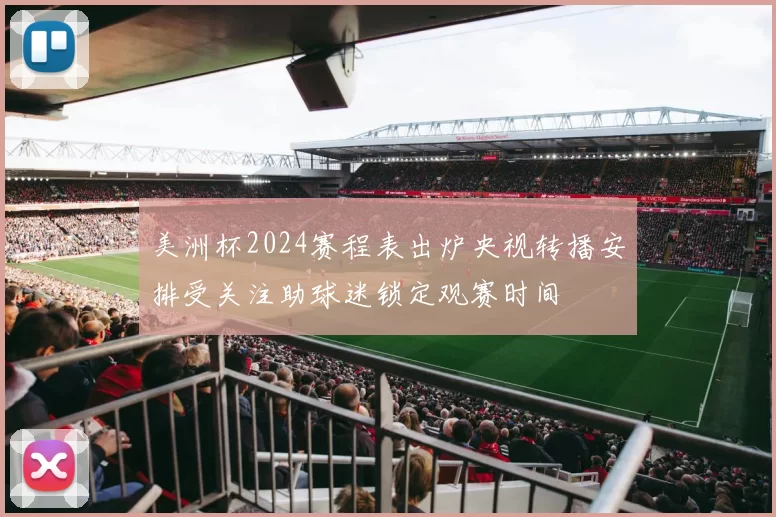 美洲杯2024赛程表出炉央视转播安排受关注助球迷锁定观赛时间