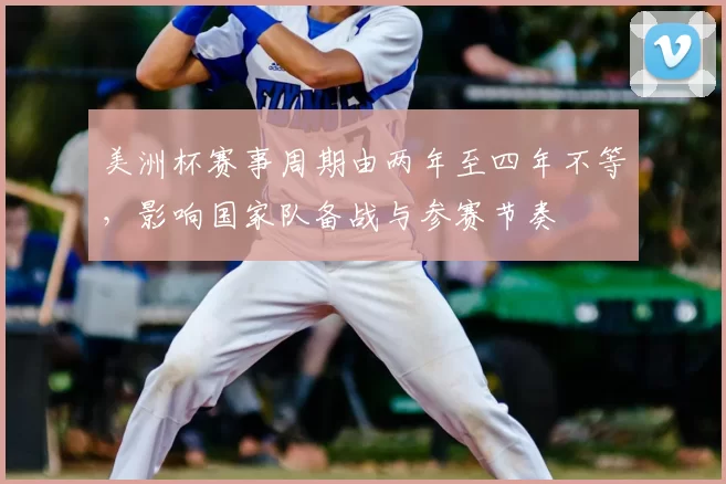 美洲杯赛事周期由两年至四年不等，影响国家队备战与参赛节奏