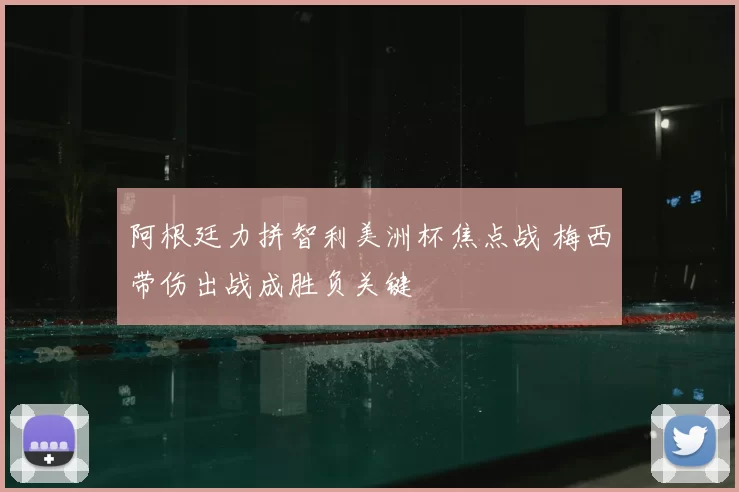 阿根廷力拼智利美洲杯焦点战 梅西带伤出战成胜负关键