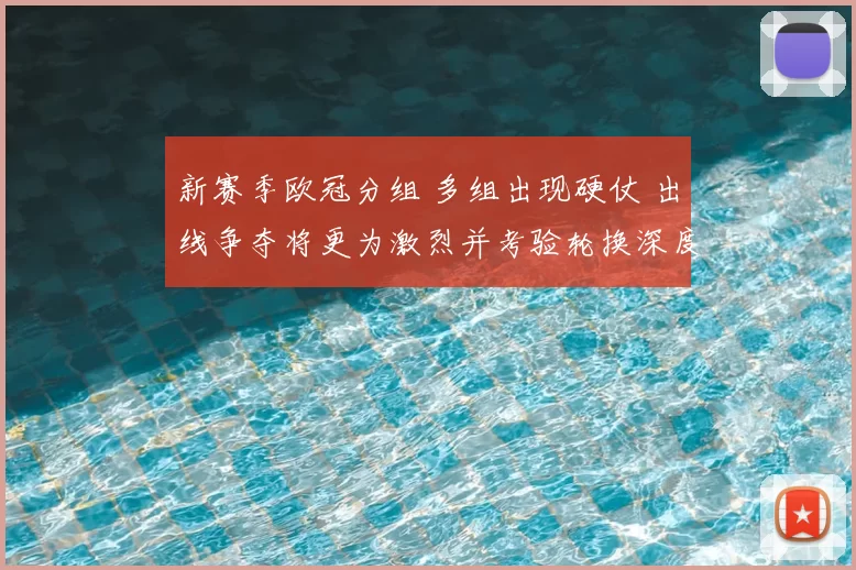 新赛季欧冠分组 多组出现硬仗 出线争夺将更为激烈并考验轮换深度