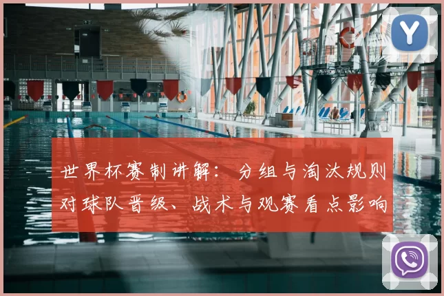 世界杯赛制讲解：分组与淘汰规则对球队晋级、战术与观赛看点影响