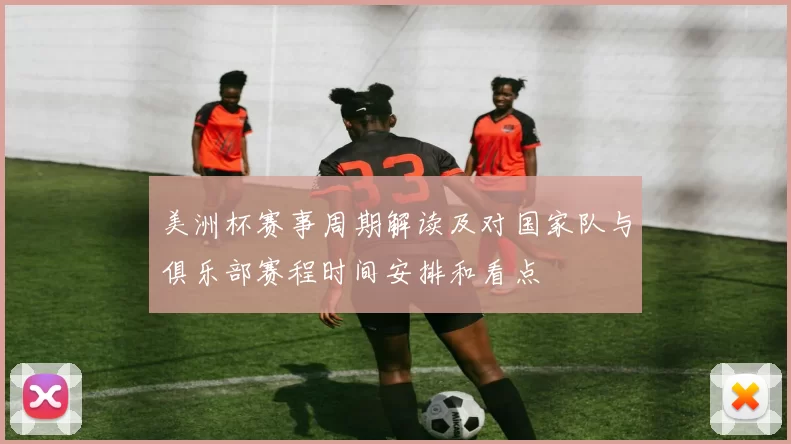 美洲杯赛事周期解读及对国家队与俱乐部赛程时间安排和看点