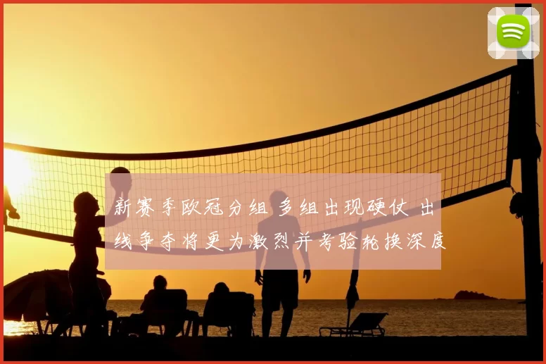 新赛季欧冠分组 多组出现硬仗 出线争夺将更为激烈并考验轮换深度