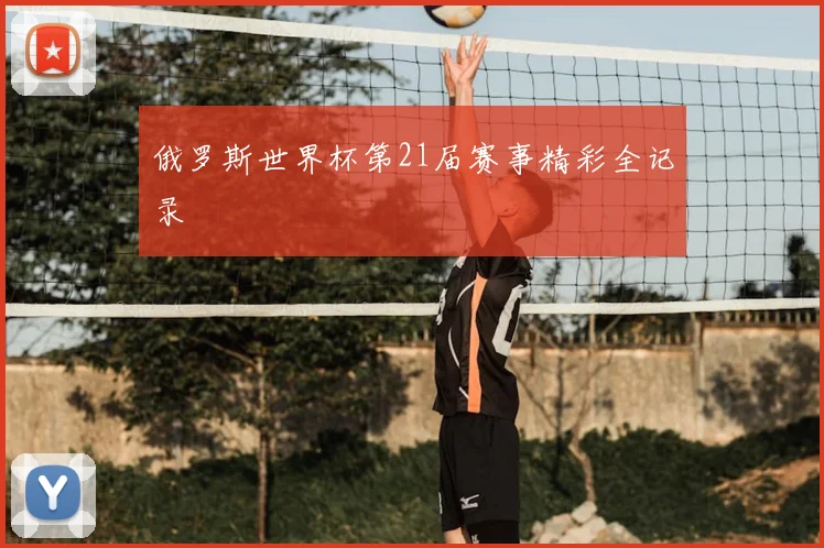 俄罗斯世界杯第21届赛事精彩全记录