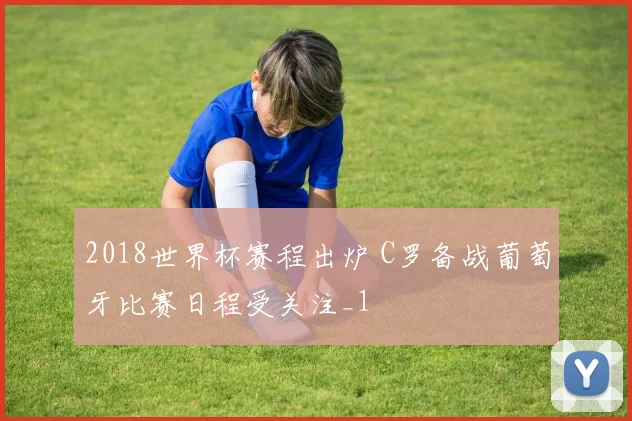 2018世界杯赛程出炉 C罗备战葡萄牙比赛日程受关注_1