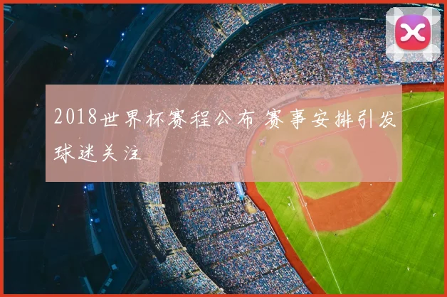 2018世界杯赛程公布 赛事安排引发球迷关注