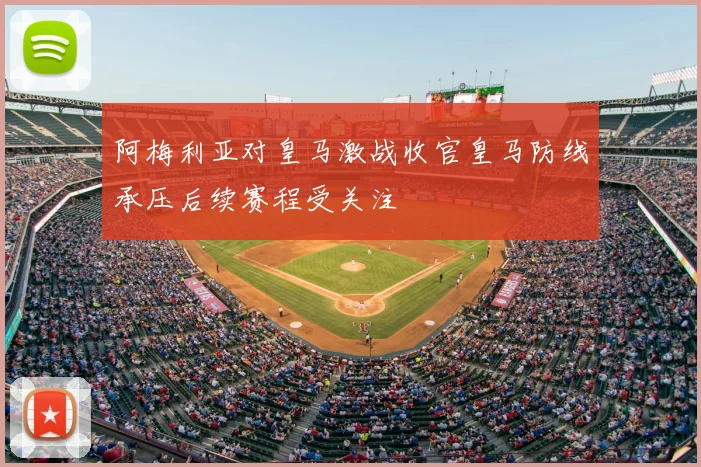 阿梅利亚对皇马激战收官皇马防线承压后续赛程受关注