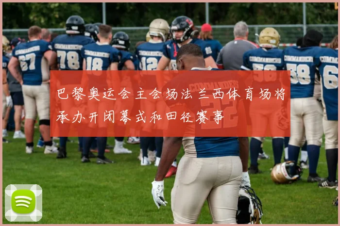 巴黎奥运会主会场法兰西体育场将承办开闭幕式和田径赛事
