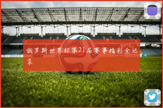 俄罗斯世界杯第21届赛事精彩全记录