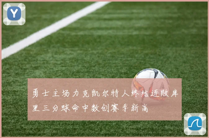 勇士主场力克凯尔特人终结连败库里三分球命中数创赛季新高