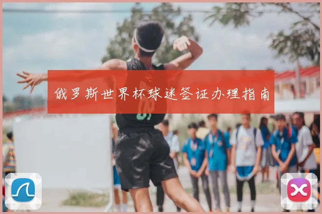 俄罗斯世界杯球迷签证办理指南