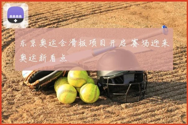 东京奥运会滑板项目开启 赛场迎来奥运新看点