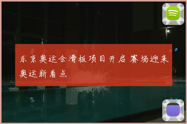 东京奥运会滑板项目开启 赛场迎来奥运新看点